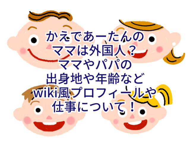 かえであーたんのママは外国人？ママやパパの出身地や年齢などwiki風 